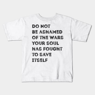 Don't be ashamed of the wars your soul fights Kids T-Shirt